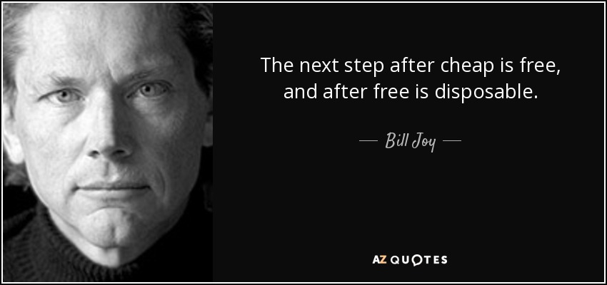 The next step after cheap is free, and after free is disposable. - Bill Joy