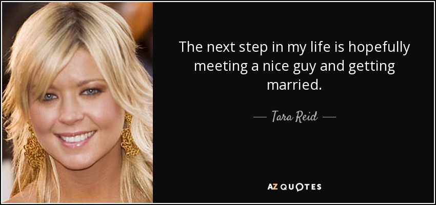 The next step in my life is hopefully meeting a nice guy and getting married. - Tara Reid