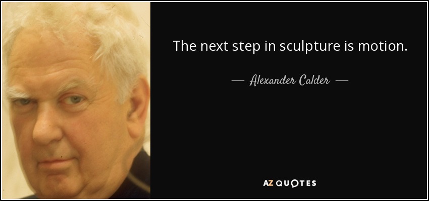 The next step in sculpture is motion. - Alexander Calder