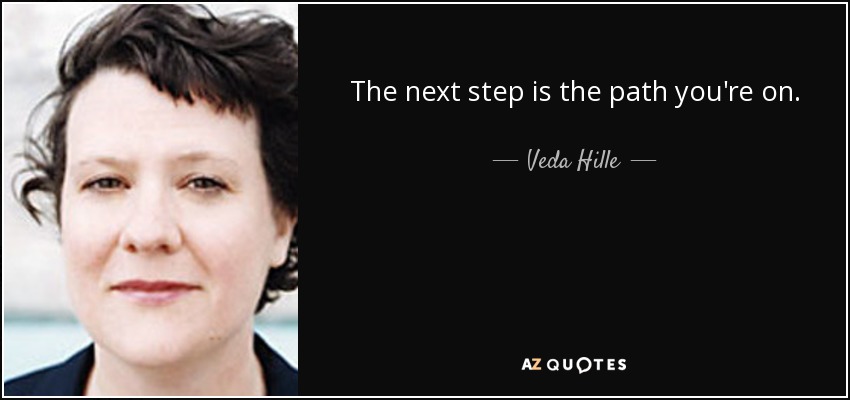 The next step is the path you're on. - Veda Hille