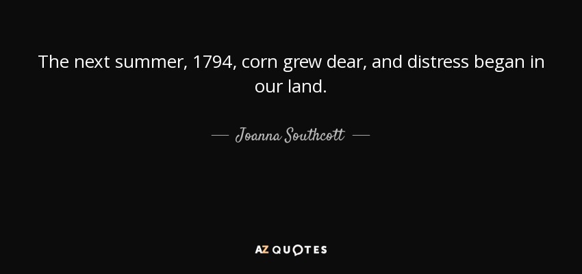 The next summer, 1794, corn grew dear, and distress began in our land. - Joanna Southcott