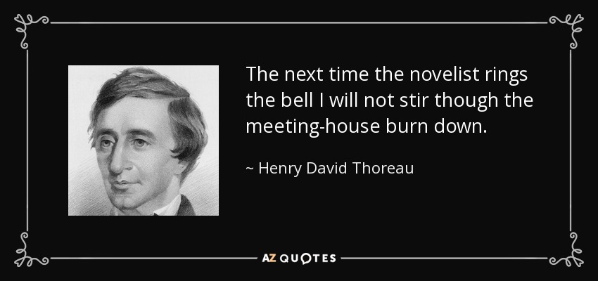 The next time the novelist rings the bell I will not stir though the meeting-house burn down. - Henry David Thoreau