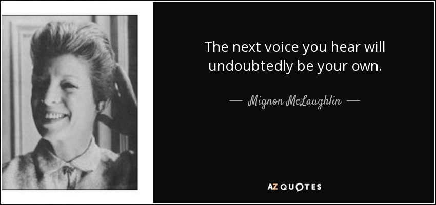 The next voice you hear will undoubtedly be your own. - Mignon McLaughlin