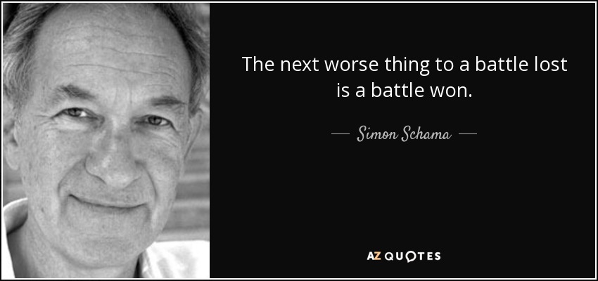 The next worse thing to a battle lost is a battle won. - Simon Schama