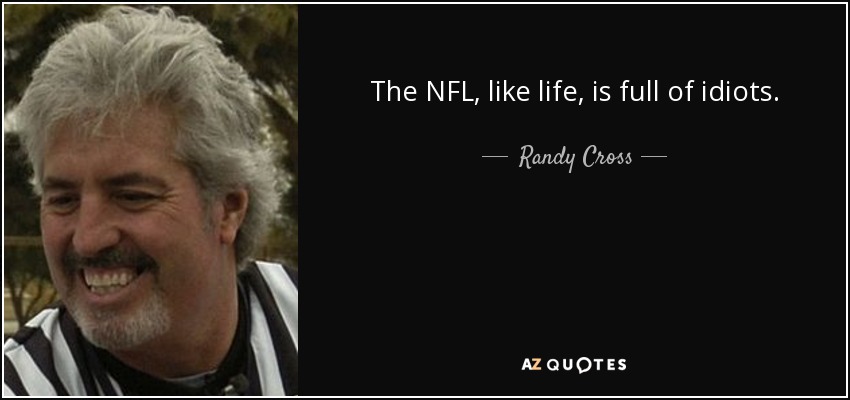 The NFL, like life, is full of idiots. - Randy Cross