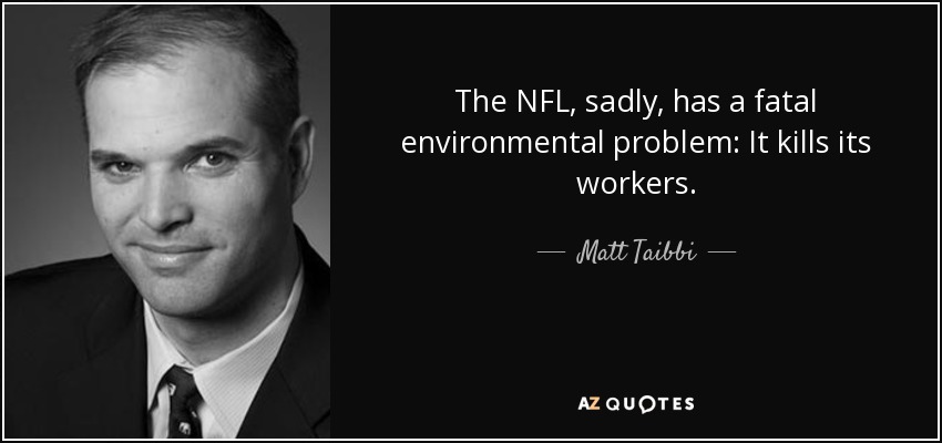 The NFL, sadly, has a fatal environmental problem: It kills its workers. - Matt Taibbi