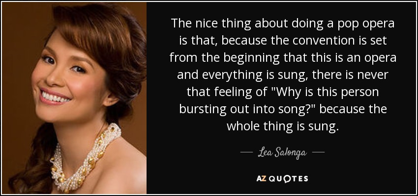 The nice thing about doing a pop opera is that, because the convention is set from the beginning that this is an opera and everything is sung, there is never that feeling of 