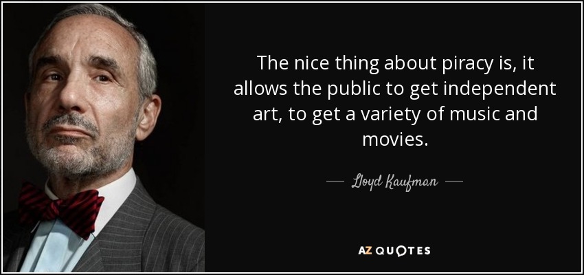 The nice thing about piracy is, it allows the public to get independent art, to get a variety of music and movies. - Lloyd Kaufman