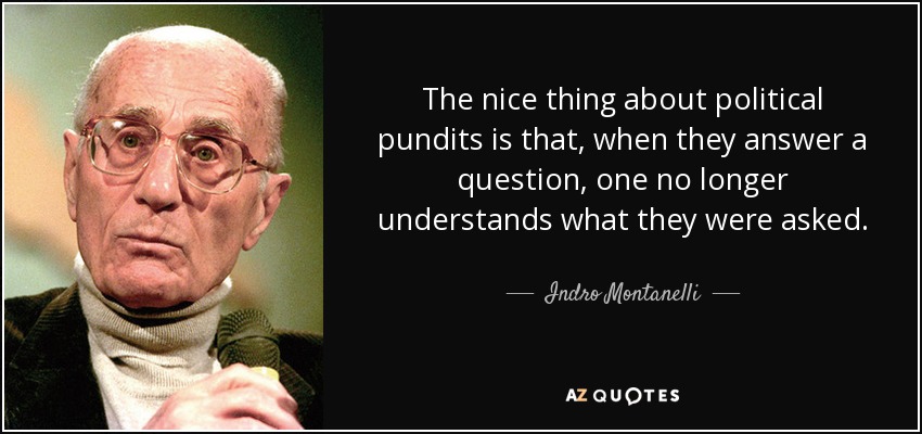 The nice thing about political pundits is that, when they answer a question, one no longer understands what they were asked. - Indro Montanelli