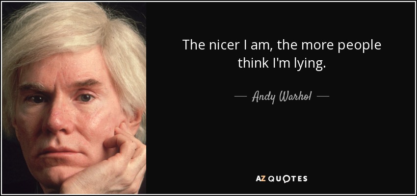 The nicer I am, the more people think I'm lying. - Andy Warhol