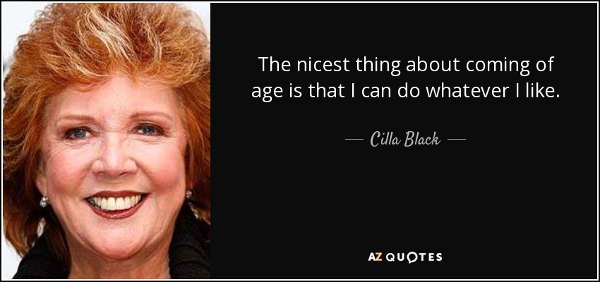 The nicest thing about coming of age is that I can do whatever I like. - Cilla Black