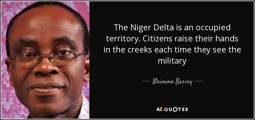 The Niger Delta is an occupied territory. Citizens raise their hands in the creeks each time they see the military - Nnimmo Bassey
