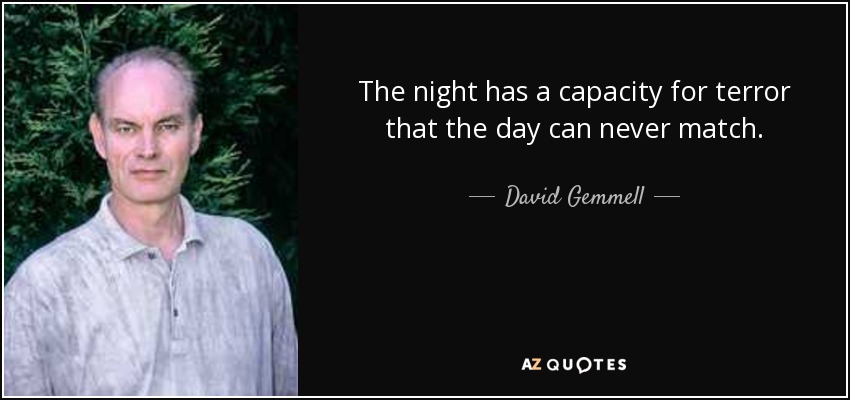 The night has a capacity for terror that the day can never match. - David Gemmell