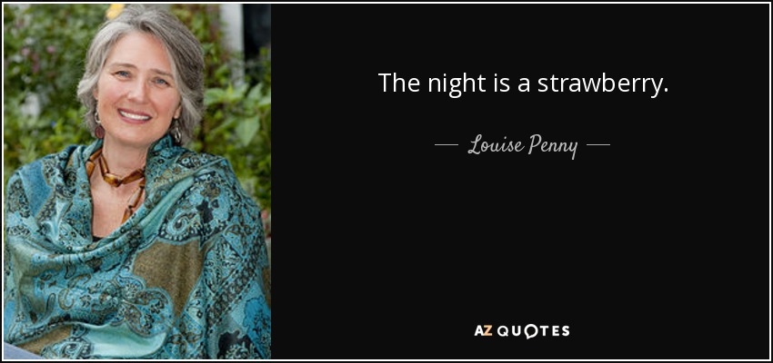 The night is a strawberry. - Louise Penny