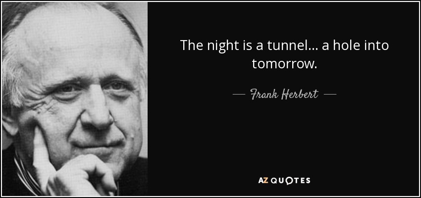 The night is a tunnel ... a hole into tomorrow. - Frank Herbert