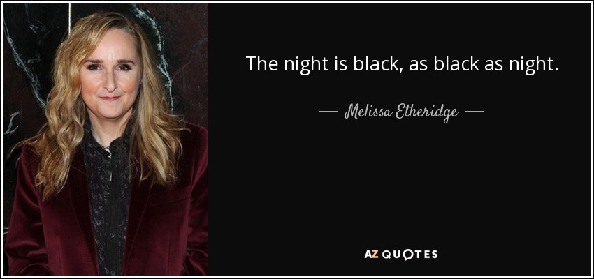 The night is black, as black as night. - Melissa Etheridge