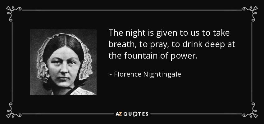 The night is given to us to take breath, to pray, to drink deep at the fountain of power. - Florence Nightingale