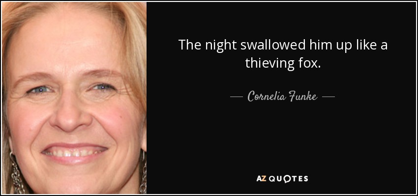 The night swallowed him up like a thieving fox. - Cornelia Funke