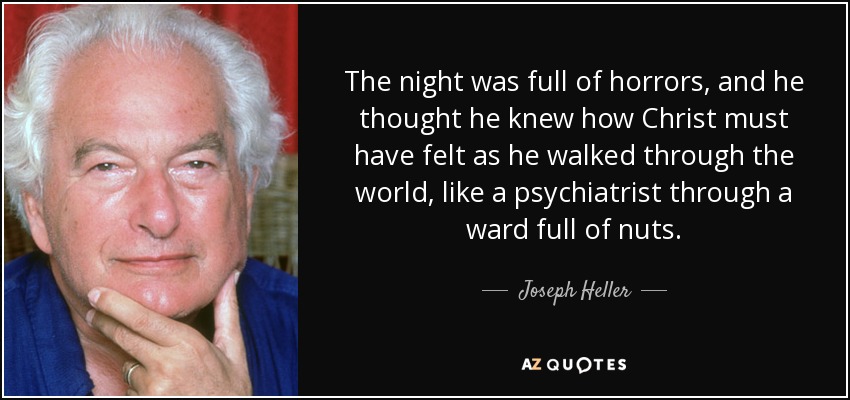 The night was full of horrors, and he thought he knew how Christ must have felt as he walked through the world, like a psychiatrist through a ward full of nuts. - Joseph Heller