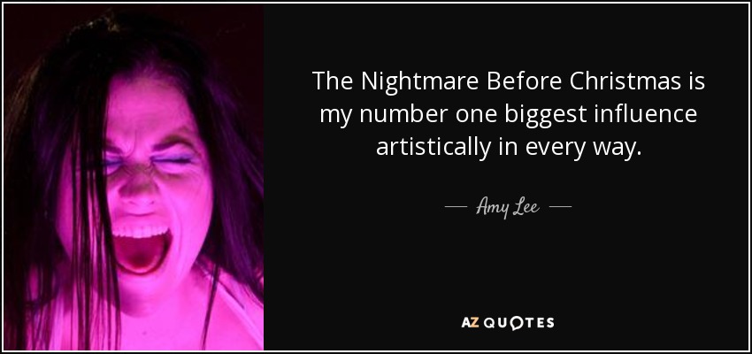 The Nightmare Before Christmas is my number one biggest influence artistically in every way. - Amy Lee