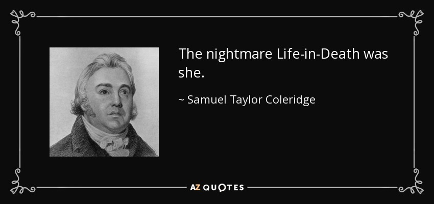 The nightmare Life-in-Death was she. - Samuel Taylor Coleridge