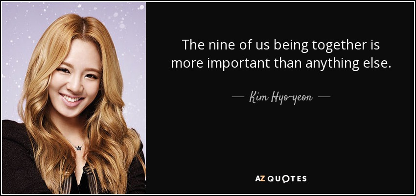 The nine of us being together is more important than anything else. - Kim Hyo-yeon