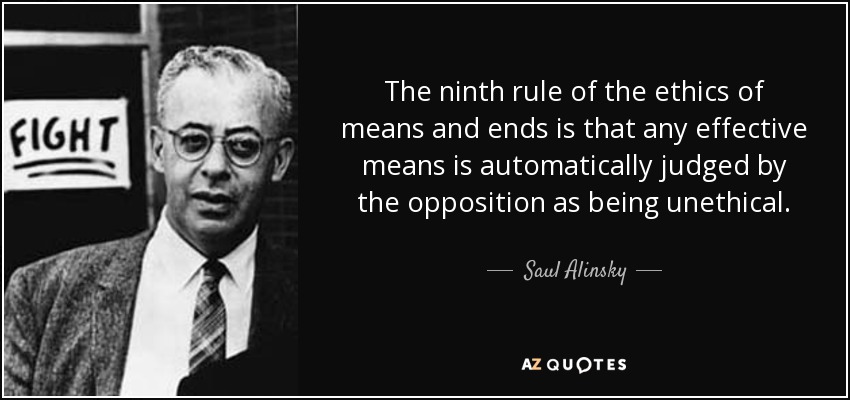 The ninth rule of the ethics of means and ends is that any effective means is automatically judged by the opposition as being unethical. - Saul Alinsky