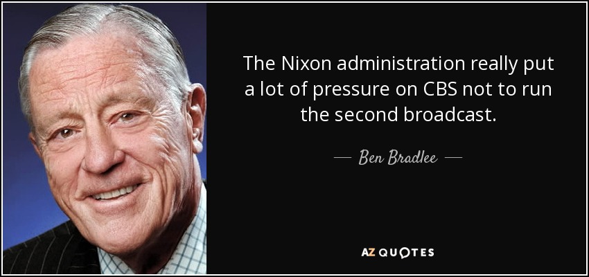 The Nixon administration really put a lot of pressure on CBS not to run the second broadcast. - Ben Bradlee