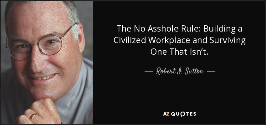 The No Asshole Rule: Building a Civilized Workplace and Surviving One That Isn’t. - Robert I. Sutton
