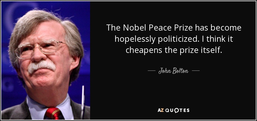 The Nobel Peace Prize has become hopelessly politicized. I think it cheapens the prize itself. - John Bolton
