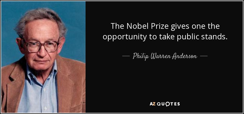 The Nobel Prize gives one the opportunity to take public stands. - Philip Warren Anderson