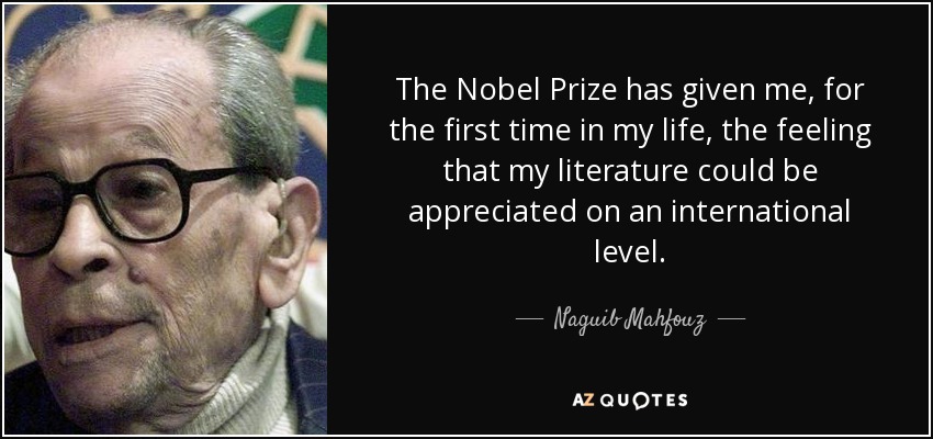 The Nobel Prize has given me, for the first time in my life, the feeling that my literature could be appreciated on an international level. - Naguib Mahfouz