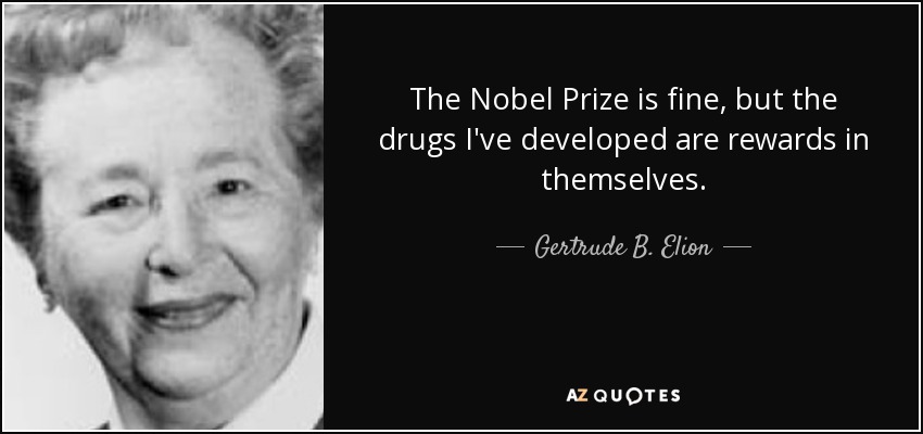 The Nobel Prize is fine, but the drugs I've developed are rewards in themselves. - Gertrude B. Elion