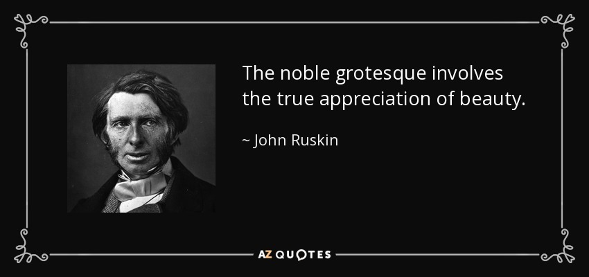 The noble grotesque involves the true appreciation of beauty. - John Ruskin