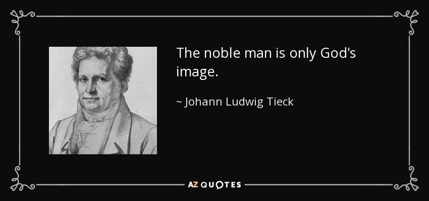The noble man is only God's image. - Johann Ludwig Tieck
