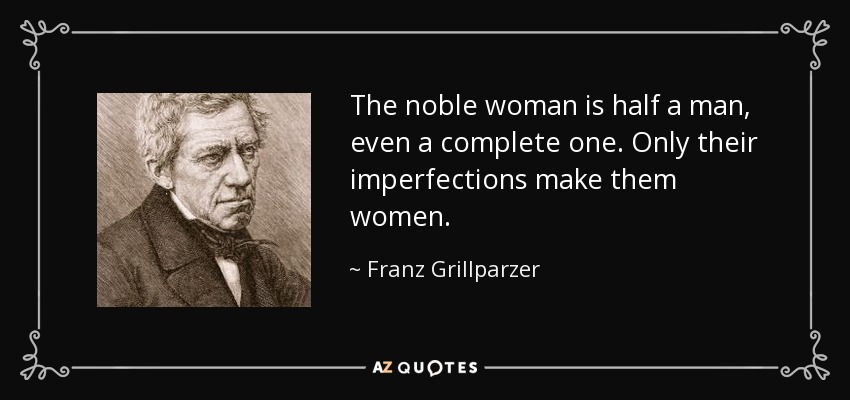 The noble woman is half a man, even a complete one. Only their imperfections make them women. - Franz Grillparzer