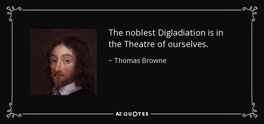 The noblest Digladiation is in the Theatre of ourselves. - Thomas Browne