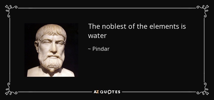 The noblest of the elements is water - Pindar