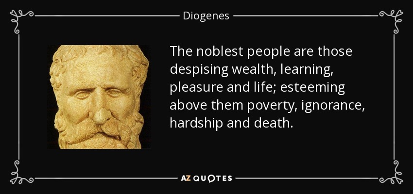 The noblest people are those despising wealth, learning, pleasure and life; esteeming above them poverty, ignorance, hardship and death. - Diogenes