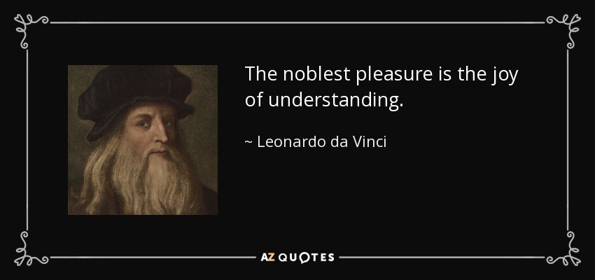 The noblest pleasure is the joy of understanding. - Leonardo da Vinci