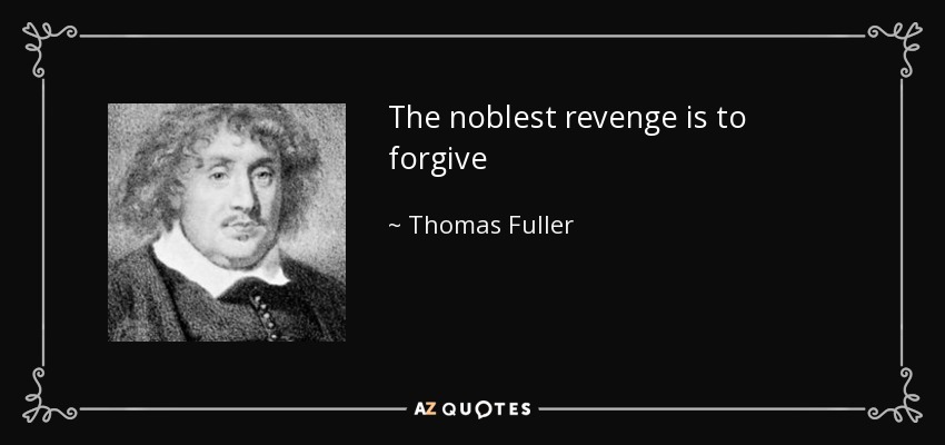 The noblest revenge is to forgive - Thomas Fuller