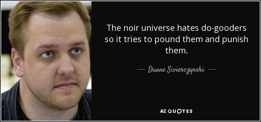 The noir universe hates do-gooders so it tries to pound them and punish them. - Duane Swierczynski
