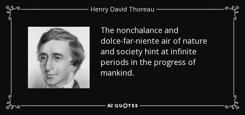 The nonchalance and dolce-far-niente air of nature and society hint at infinite periods in the progress of mankind. - Henry David Thoreau