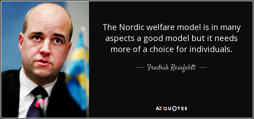 The Nordic welfare model is in many aspects a good model but it needs more of a choice for individuals. - Fredrik Reinfeldt