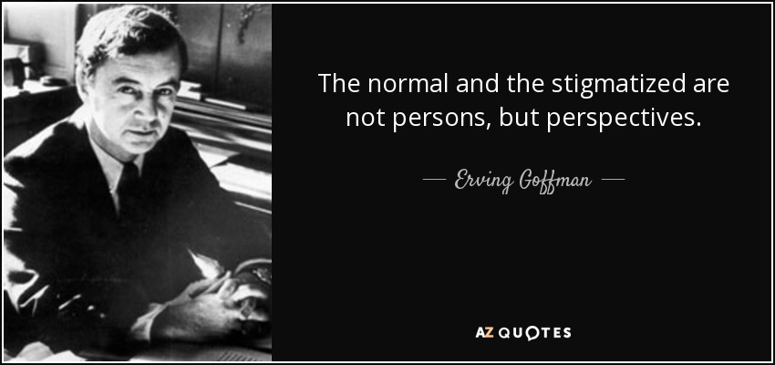 The normal and the stigmatized are not persons, but perspectives. - Erving Goffman