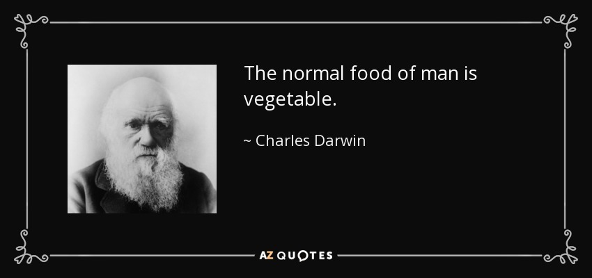 The normal food of man is vegetable. - Charles Darwin