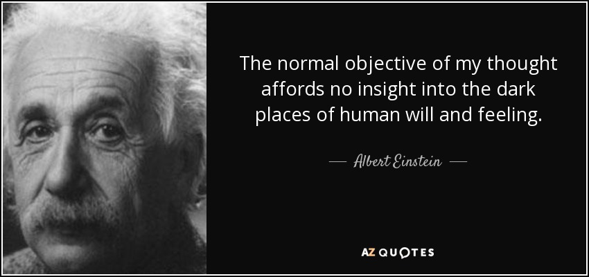 The normal objective of my thought affords no insight into the dark places of human will and feeling. - Albert Einstein