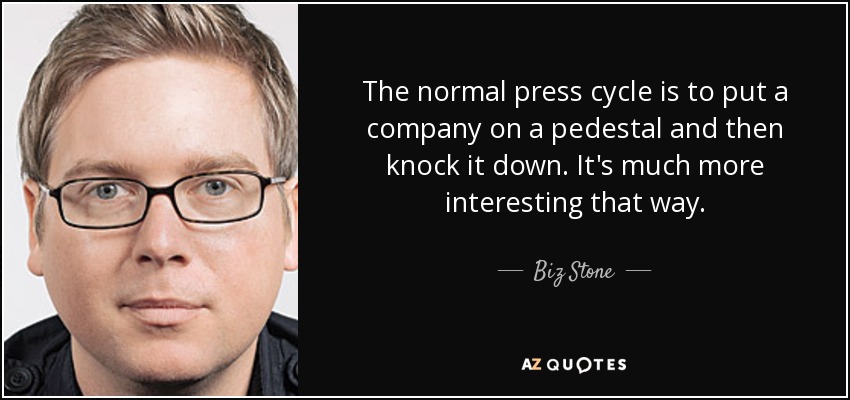 The normal press cycle is to put a company on a pedestal and then knock it down. It's much more interesting that way. - Biz Stone