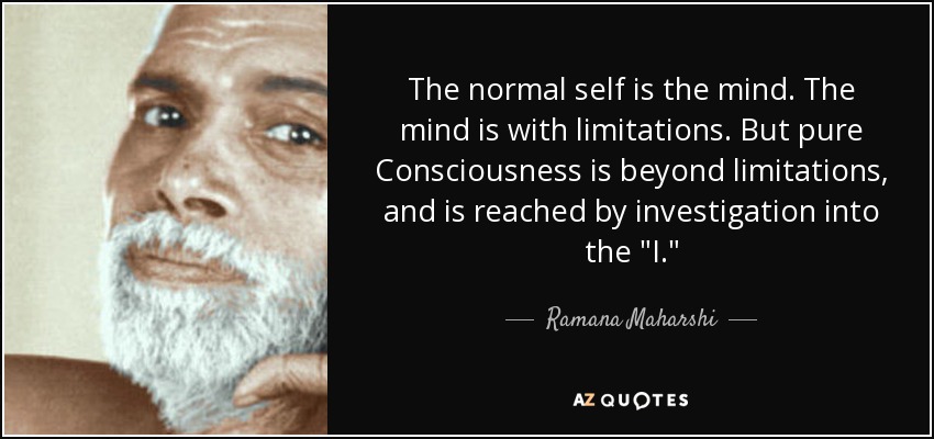 The normal self is the mind. The mind is with limitations. But pure Consciousness is beyond limitations, and is reached by investigation into the 