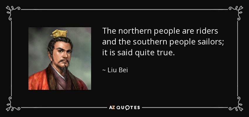 The northern people are riders and the southern people sailors; it is said quite true. - Liu Bei